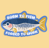 Born to fish, Forced to work Sticker